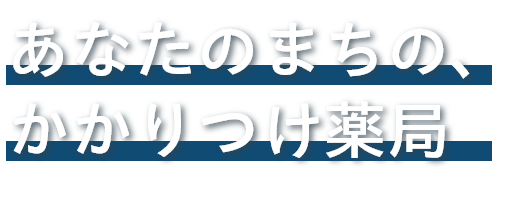 あなたのまちの、かかりつけ薬局